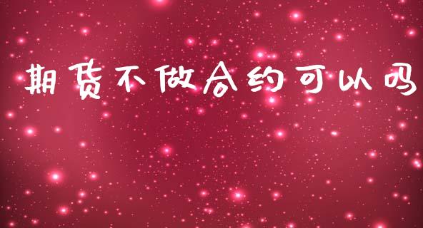 期货不做合约可以吗