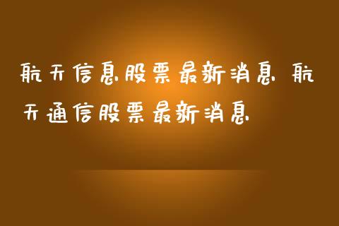 航天信息股票最新消息 航天通信股票最新消息