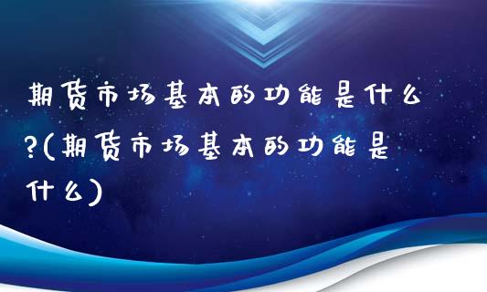 期货市场基本的功能是什么?(期货市场基本的功能是什么)