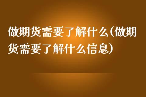 做期货需要了解什么(做期货需要了解什么信息)