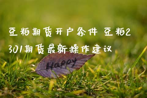 豆粕期货开户条件 豆粕2301期货最新操作建议_内盘期货_第1张_宇龙理财网 豆粕期货开户条件 豆粕2301期货最新操作建议_https://www.dglong8.com_内盘期货_第1张