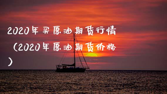 2020年买原油期货行情（2020年原油期货价格）