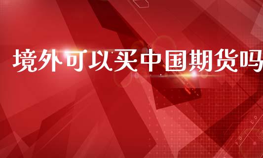 境外可以买中国期货吗