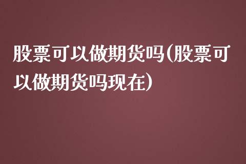股票可以做期货吗(股票可以做期货吗现在)