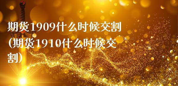期货1909什么时候交割(期货1910什么时候交割)
