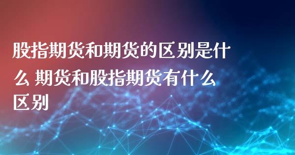 股指期货和期货的区别是什么 期货和股指期货有什么区别