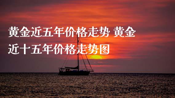 黄金近五年价格走势 黄金近十五年价格走势图