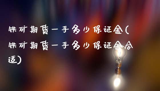 铁矿期货一手多少保证金(铁矿期货一手多少保证金合适)