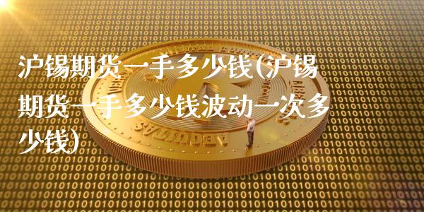 沪锡期货一手多少钱(沪锡期货一手多少钱波动一次多少钱)