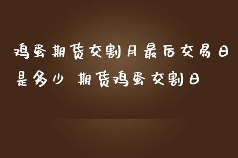 鸡蛋期货交割月最后交易日是多少 期货鸡蛋交割日