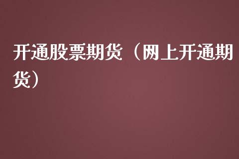 开通股票期货（网上开通期货）