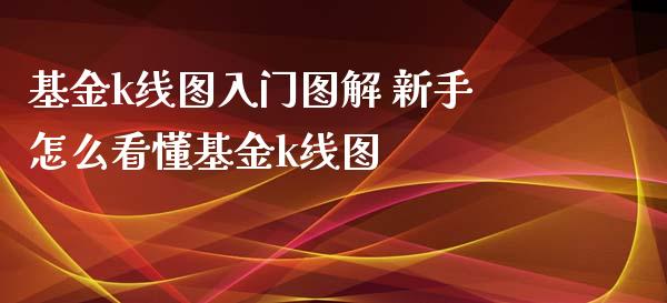 基金k线图入门图解 新手怎么看懂基金k线图
