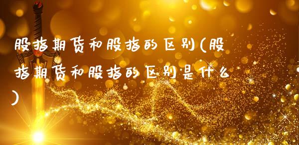 股指期货和股指的区别(股指期货和股指的区别是什么)