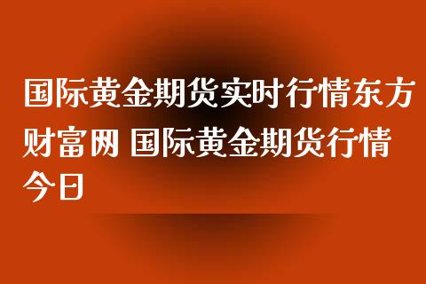 国际黄金期货实时行情东方财富网 国际黄金期货行情今日