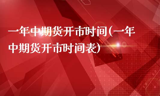 一年中期货开市时间(一年中期货开市时间表)
