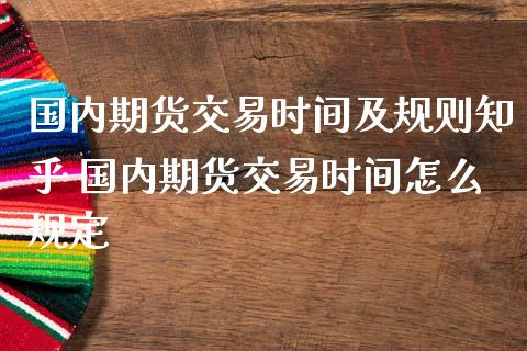 国内期货交易时间及规则知乎 国内期货交易时间怎么规定