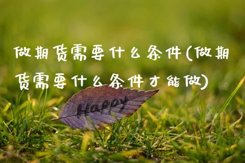 做期货需要什么条件(做期货需要什么条件才能做)