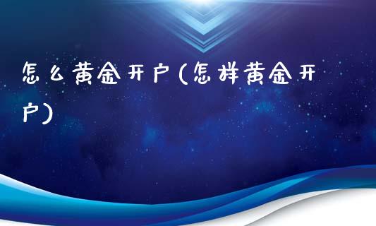 怎么黄金开户(怎样黄金开户)