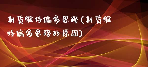 期货维持偏多思路(期货维持偏多思路的原因)