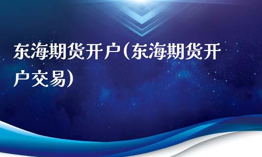 东海期货开户(东海期货开户交易)