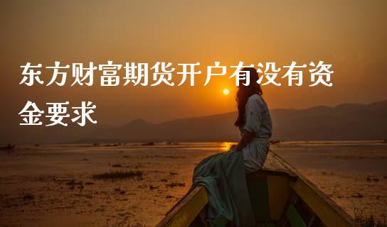 东方财富期货开户有没有资金要求