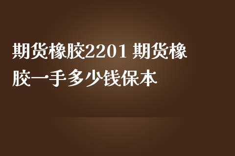 期货橡胶2201 期货橡胶一手多少钱保本