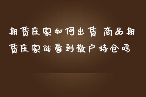 期货庄家如何出货 商品期货庄家能看到散户持仓吗
