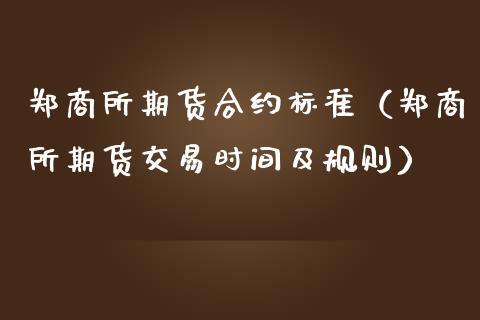 郑商所期货合约标准（郑商所期货交易时间及规则）