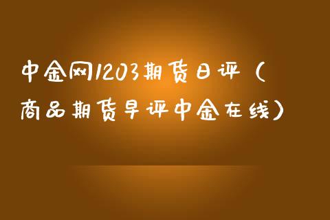 网1203期货日评（商品期货早评在线）