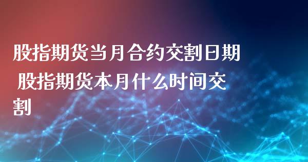 股指期货当月合约交割日期 股指期货本月什么时间交割