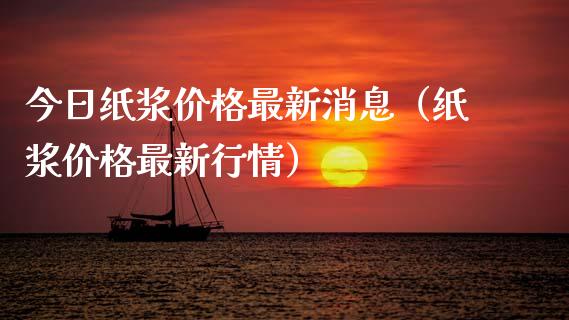 今日纸浆价格最新消息（纸浆价格最新行情）