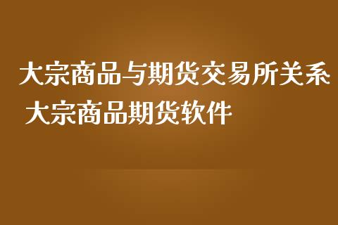 大宗商品与期货交易所关系 大宗商品期货软件