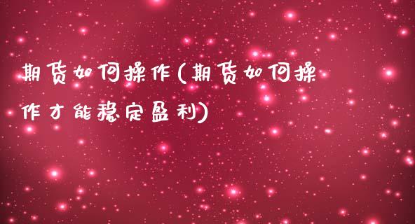 期货如何操作(期货如何操作才能稳定盈利)_期货理财_第1张_宇龙理财网 期货如何操作(期货如何操作才能稳定盈利)_https://www.dglong8.com_期货理财_第1张