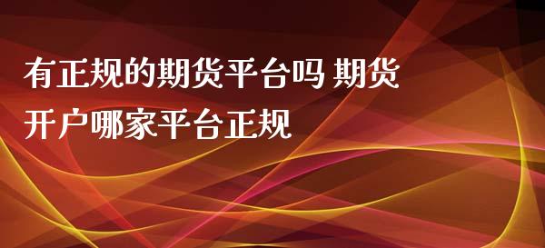 有正规的期货平台吗 期货开户哪家平台正规