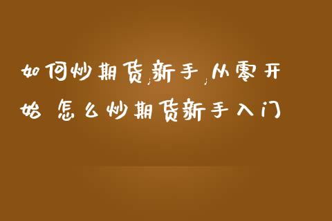 如何炒期货,新手,从零开始 怎么炒期货新手入门