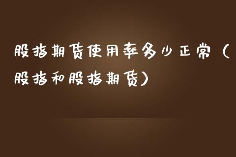 股指期货使用率多少正常（股指和股指期货）