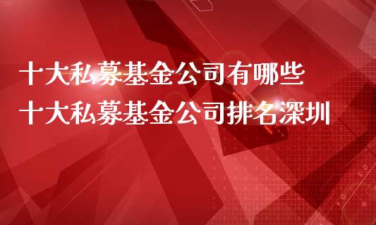 十大私募基金公司有哪些 十大私募基金公司排名深圳