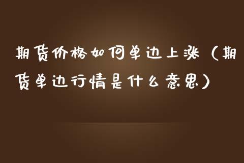 期货价格如何单边上涨（期货单边行情是什么意思）
