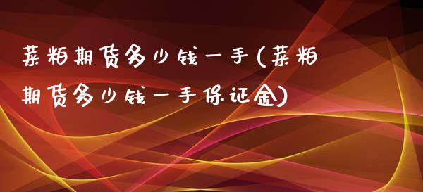 菜粕期货多少钱一手(菜粕期货多少钱一手保证金)