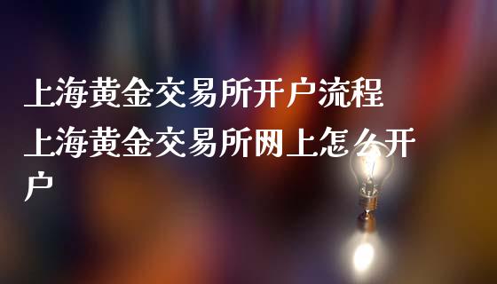 上海黄金交易所开户流程 上海黄金交易所网上怎么开户