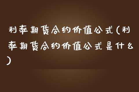利率期货合约价值公式(利率期货合约价值公式是什么)