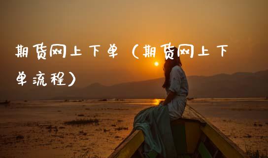 期货网上下单（期货网上下单流程）