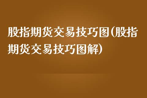 股指期货交易技巧图(股指期货交易技巧图解)