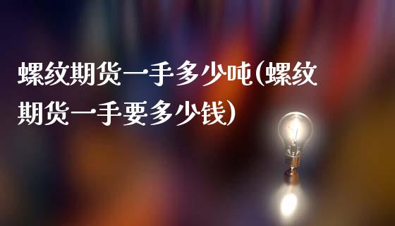 螺纹期货一手多少吨(螺纹期货一手要多少钱)
