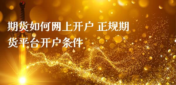 期货如何网上开户 正规期货平台开户条件