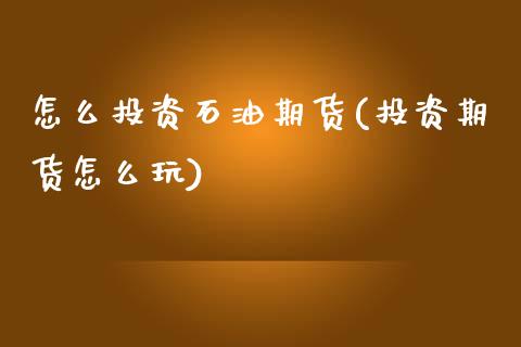 怎么投资石油期货(投资期货怎么玩)