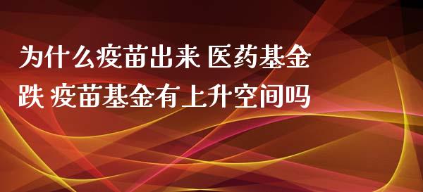为什么疫苗出来 医药基金跌 疫苗基金有上升空间吗