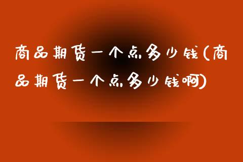 商品期货一个点多少钱(商品期货一个点多少钱啊)