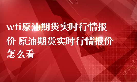 wti原油期货实时行情报价 原油期货实时行情报价怎么看