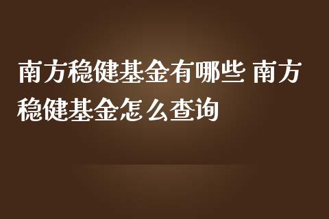 南方稳健基金有哪些 南方稳健基金怎么查询